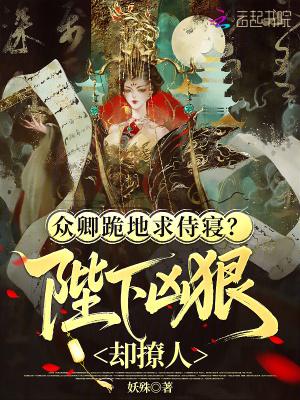 众卿跪地求侍寝?陛下凶狠却撩人全文免费阅读